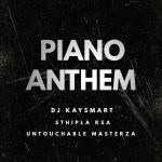 DJ Kaysmart – Piano Anthem Ft Sthipla Rsa & Untouchable MasterZA