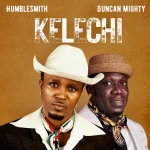 Humblesmith – Kelechi Ft. Duncan Mighty Humblesmith – Kelechi Ft. Duncan Mighty