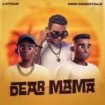 Latique – DEAR MAMA Ft Deep Essentials