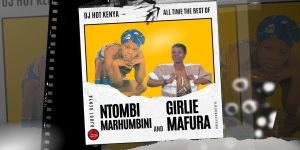 DJ Hot Kenya - Best Of Ntombi Marhumbini And Girlie Mafura