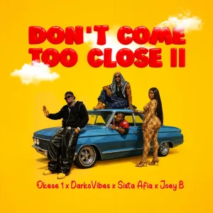 Okese1 - DON’T COME TOO CLOSE II Ft. DarkoVibes, Sista Afia And Joey B